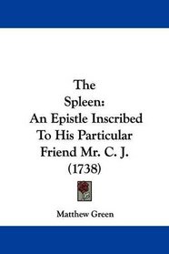 The Spleen: An Epistle Inscribed To His Particular Friend Mr. C. J. (1738)