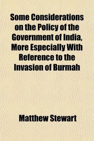 Some Considerations on the Policy of the Government of India, More Especially With Reference to the Invasion of Burmah