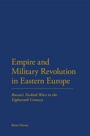 Empire and Military Revolution in Eastern Europe: Russia?s Turkish Wars in the Eighteenth Century (Continuum Studies in Military)