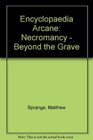 Encyclopaedia Arcane: Necromancy  Beyond The Grave (Encyclopaedia Arcane)