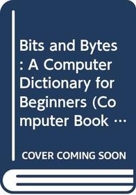 Bits and Bytes: A Computer Dictionary for Beginners (Computer Book 3)