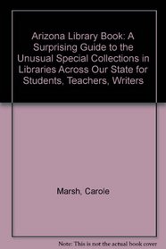 Arizona Library Book: A Surprising Guide to the Unusual Special Collections in Libraries Across Our State for Students, Teachers, Writers