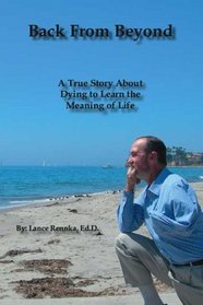 Back From Beyond: A True Story About Dying to Learn the Meaning of Life