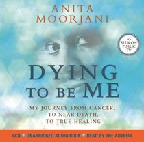 Dying To Be Me: My Journey from Cancer, to Near Death, to True Healing (Audio CD) (Unabridged)