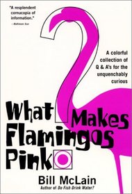 What Makes Flamingos Pink? : A Colorful Collection of Q  A's for the Unquenchably Curious