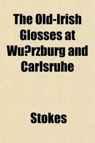 The Old-Irish Glosses at Wurzburg and Carlsruhe