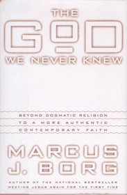 The God We Never Knew: Beyond Dogmatic Religion to a More Authentic Contemporary Faith