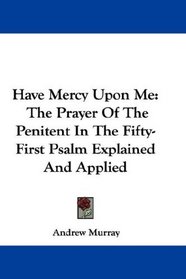 Have Mercy Upon Me: The Prayer Of The Penitent In The Fifty-First Psalm Explained And Applied