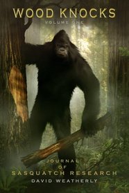 Wood Knocks Volume 1: A Journal of Sasquatch Research