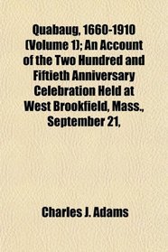 Quabaug, 1660-1910 (Volume 1); An Account of the Two Hundred and Fiftieth Anniversary Celebration Held at West Brookfield, Mass., September 21,