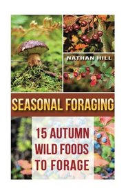 Seasonal Foraging: 15 Autumn Wild Foods to Forage: (Edible Wild Plants, Four Season Harvest, Foraging) (Foraging Food)