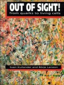 Out of Sight! : From Quarks to Living Cells