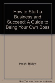 How to Start a Business and Succeed: A Guide to Being Your Own Boss