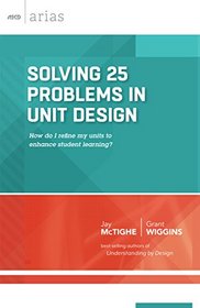 Solving 25 Problems in Unit Design: How do I refine my units to enhance student learning? (ASCD Arias)