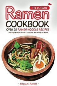 The Ultimate Ramen Cookbook - Over 25 Ramen Noodle Recipes: The Only Ramen Noodle Cookbook You Will Ever Need