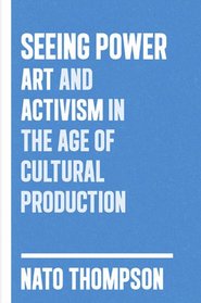 Seeing Power: Art and Activism in the Age of Cultural Production