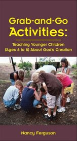 Grab-and-Go Activities: Teaching Younger Children (Ages 6 to 8) About God's Creation