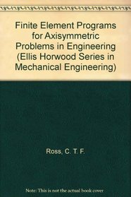 Finite Element Programs for Axisymmetric Problems in Engineering (Ellis Horwood Series in Mechanical Engineering)