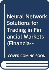 Neural Network Solutions for Trading in Financial Markets (Financial Times Management Series)