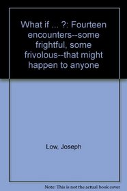 What if ... ?: Fourteen encounters--some frightful, some frivolous--that might happen to anyone