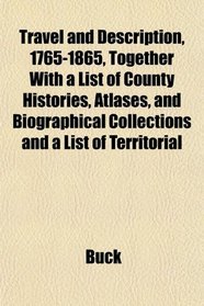 Travel and Description, 1765-1865, Together With a List of County Histories, Atlases, and Biographical Collections and a List of Territorial