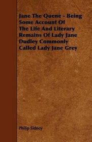 Jane The Quene - Being Some Account Of The Life And Literary Remains Of Lady Jane Dudley Commonly Called Lady Jane Grey