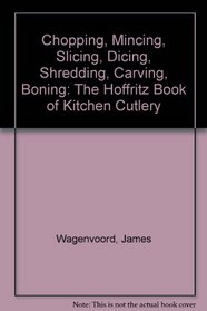 Chopping, Mincing, Slicing, Dicing, Shredding, Carving, Boning: The Hoffritz Book of Kitchen Cutlery