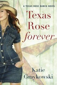 Texas Rose Forever (A Texas Rose Ranch Novel)