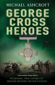 George Cross Heroes: Incredible True Stories of Bravery Beyond the Battlefield