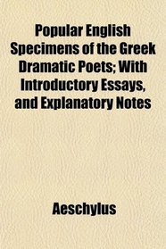 Popular English Specimens of the Greek Dramatic Poets; With Introductory Essays, and Explanatory Notes
