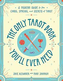 The Only Tarot Book You'll Ever Need: A Modern Guide to the Cards, Spreads, and Secrets of Tarot