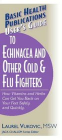User's Guide to Echinacea and Other Cold & Flu Fighters: How Vitamins and Herbs Can Get You Back on Your Feet Safely and Quickly (Basic Health Publications User's Guide)