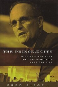 The Prince Of The City: Giuliani, New York And The Genius Of American Life