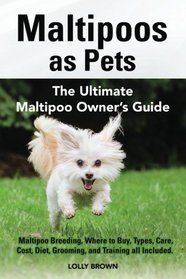 Maltipoos as Pets: Maltipoo Breeding, Where to Buy, Types, Care, Cost, Diet, Grooming, and Training all Included. The Ultimate Maltipoo Owner's Guide