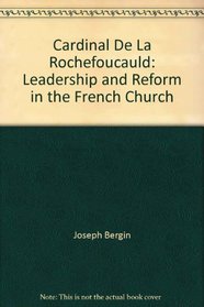 Cardinal De LA Rochefoucauld: Leadership and Reform in the French Church