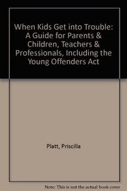 When Kids Get into Trouble: A Guide for Parents & Children, Teachers & Professionals, Including the Young Offenders Act