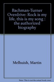 Bachman-Turner Overdrive: Rock is my life, this is my song : the authorized biography