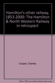 HAMILTON'S OTHER RAILWAY 1853-2000. The Hamilton and North Western Railway in Retrospect.