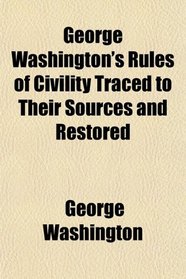 George Washington's Rules of Civility Traced to Their Sources and Restored