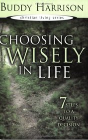 Choosing Wisely In Life: 7 Steps To A Quality Decision (Christian Living Series)