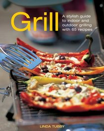 Grill: A Stylish Guide To Indoor and Outdoor Grilling with 65 Recipes
