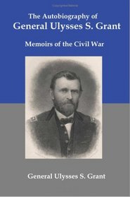 The Autobiography of General Ulysses S Grant: Memoirs of the Civil War