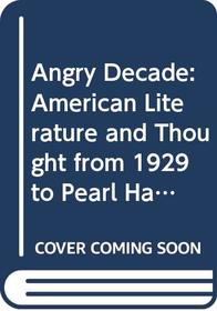 THE ANGRY DECADE:AMERICAN LITERATURE AND THOUGHT FROM 1929 TO PEARL HARBOR.