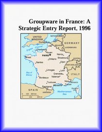 Groupware in France: A Strategic Entry Report, 1996 (Strategic Planning Series)