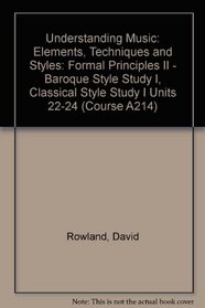 Understanding Music: Elements, Techniques and Styles: Formal Principles II - Baroque Style Study I, Classical Style Study I Units 22-24 (Course A214)