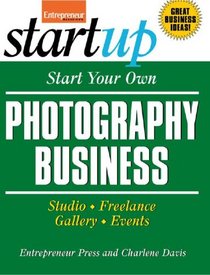 Start Your Own Photography Business: Studio, Freelance, Gallery, Events (Start Your Own Photography Business: Studio, Freelance, Events)