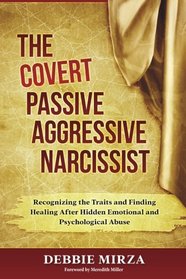 The Covert Passive-Aggressive Narcissist: Recognizing the Traits and Finding Healing After Hidden Emotional and Psychological Abuse