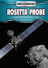 Rosetta Probe: A Robot's Mission to Catch a Comet (Robots Exploring Space)
