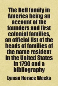 The Bell family in America being an account of the founders and first colonial families, an official list of the heads of families of the name resident ... a bibliography: Includes free bonus books.