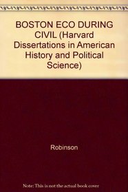 BOSTON ECO DURING CIVIL (Harvard Dissertations in American History and Political Science)